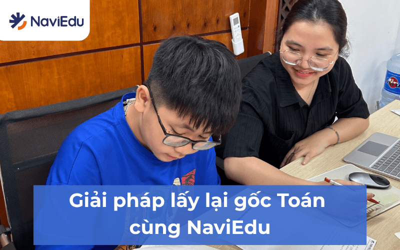 Từ xác định lỗ hổng đến củng cố nền tảng, NaviEdu đồng hành giúp con từng bước lấy lại gốc Toán