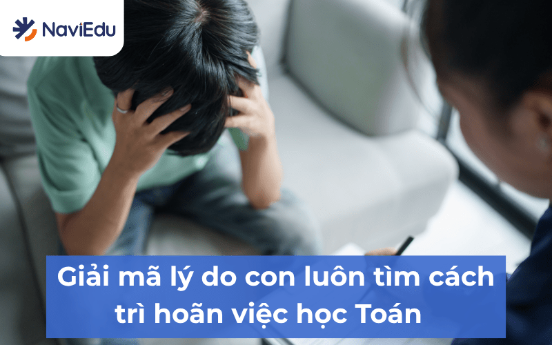 Con luôn tìm cách trì hoãn việc học Toán có thể bắt nguồn từ việc bị hổng kiến thức, bị áp lực tâm lý...