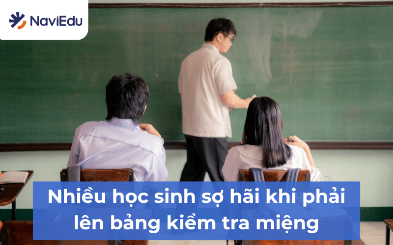 Nhiều học sinh đổ mồ hôi, tim đập thình thịch,...khi nghĩ đến việc phải lên bảng kiểm tra miệng
